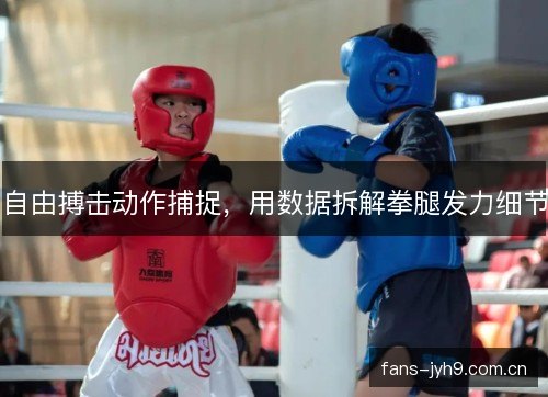 自由搏击动作捕捉,用数据拆解拳腿发力细节 自由搏击动作捕捉,用数据拆解拳腿发力细节
