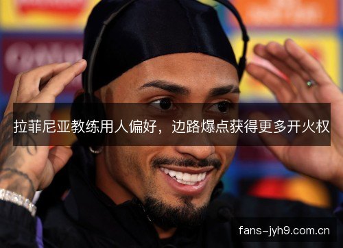 拉菲尼亚教练用人偏好,边路爆点获得更多开火权 拉菲尼亚教练用人偏好,边路爆点获得更多开火权